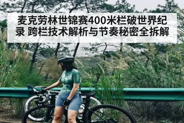 麦克劳林世锦赛400米栏破世界纪录 跨栏技术解析与节奏秘密全拆解